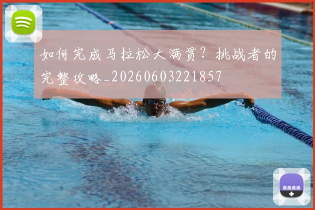 如何完成马拉松大满贯？挑战者的完整攻略_20260603221857