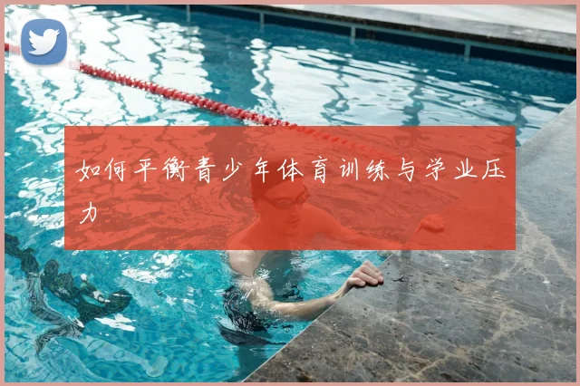 如何平衡青少年体育训练与学业压力