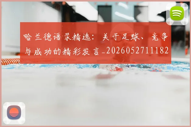 哈兰德语录精选:关于足球、竞争与成功的精彩发言_20260527111822