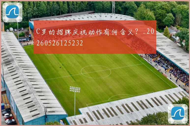 C罗的招牌庆祝动作有何含义？_20260526125232