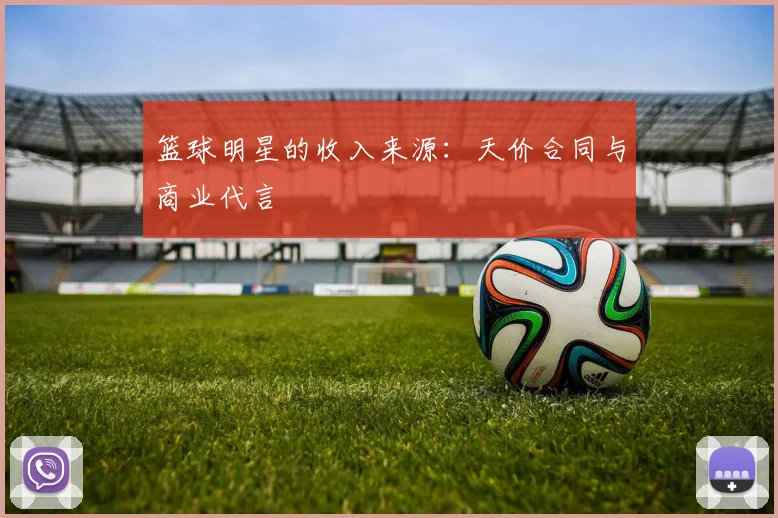 篮球明星的收入来源:天价合同与商业代言