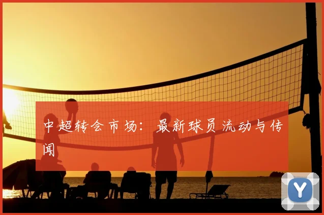 中超转会市场：最新球员流动与传闻