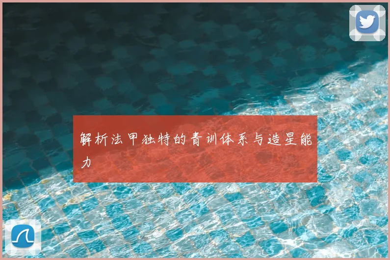 解析法甲独特的青训体系与造星能力