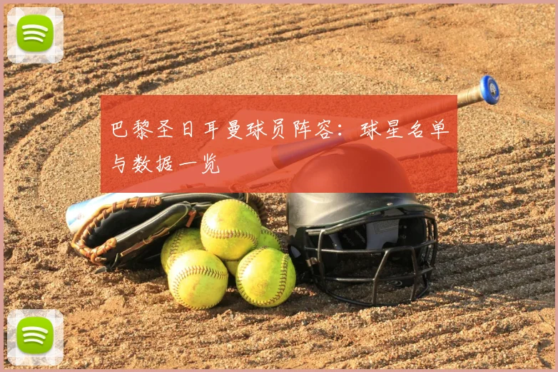 巴黎圣日耳曼球员阵容：球星名单与数据一览