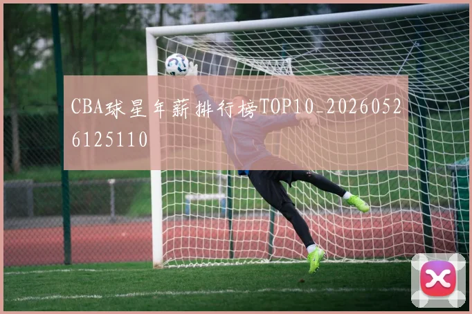 CBA球星年薪排行榜TOP10_20260526125110